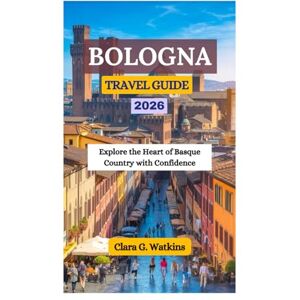 Watkins, Clara G. BOLOGNA TRAVEL GUIDE 2026: Explore the Heart of Basque Country with Confidence Watkins, Clara G. BOLOGNA TRAVEL GUIDE 2026: Explore the Heart of Basque Country with Confidence