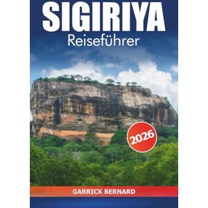 Bernard, Garrick Sigiriya Reiseführer 2026: Entdecken Sie Sri Lankas uralte Felsenfestung, Kulturerbestätten, Top-Attraktionen, Wanderwege, landschaftlich reizvolle Ausblicke und Abenteuer Bernard, Garrick Sigiriya Reiseführer 2026: Entdecken Sie Sri Lankas uralte Felsenfestung, Kulturerbestätten, Top-Attraktionen, Wanderwege, landschaftlich reizvolle Ausblicke und Abenteuer