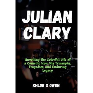 Owen, Khloe G THE COMICAL JOURNEY OF JULIAN CLARY: Unveiling the Colorful Life of a Comedic Icon, His Triumphs, Tragedies, and Enduring Legacy (BIOGRAPHY READERS COLLECTION) Owen, Khloe G THE COMICAL JOURNEY OF JULIAN CLARY: Unveiling the Colorful Life of a Comedic Icon, His Triumphs, Tragedies, and Enduring Legacy (BIOGRAPHY READERS COLLECTION)