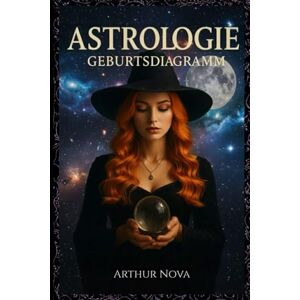 ARTHUR NOVA Astrologie und Geburtsdiagramm: Dein praxisnaher Leitfaden: Die Kunst der Geburtshoroskop-Deutung Schritt für Schritt erlernen. ARTHUR NOVA Astrologie und Geburtsdiagramm: Dein praxisnaher Leitfaden: Die Kunst der Geburtshoroskop-Deutung Schritt für Schritt erlernen.