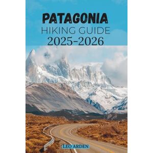 ARDEN, LEO PATAGONIA HIKING GUIDE 2025–2026 (Quiet Wild: The Mindful Explorer Series) ARDEN, LEO PATAGONIA HIKING GUIDE 2025–2026 (Quiet Wild: The Mindful Explorer Series)