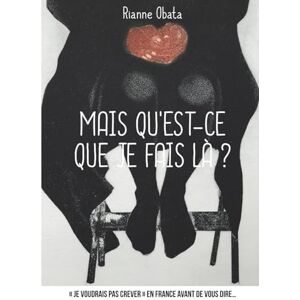 OBATA, Rianne Mais qu'est-ce que je fais là ?: « Je voudrais pas crever » en France avant de vous dire… OBATA, Rianne Mais qu'est-ce que je fais là ?: « Je voudrais pas crever » en France avant de vous dire…