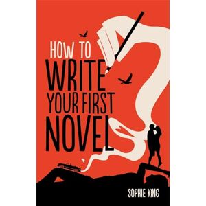 King, Sophie How To Write Your First Novel King, Sophie How To Write Your First Novel