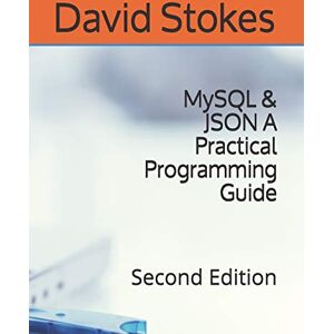 Stokes, David MySQL & JSON A Practical Programming Guide: Second Edition Stokes, David MySQL & JSON A Practical Programming Guide: Second Edition