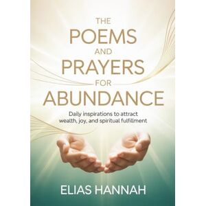 Hannah, Elias THE POEMS AND PRAYERS FOR ABUNDANCE: Daily Inspirations to Attract Wealth, Joy, and Spiritual Fulfillment (THE POEMS AND PRAYERS SERIES) Hannah, Elias THE POEMS AND PRAYERS FOR ABUNDANCE: Daily Inspirations to Attract Wealth, Joy, and Spiritual Fulfillment (THE POEMS AND PRAYERS SERIES)