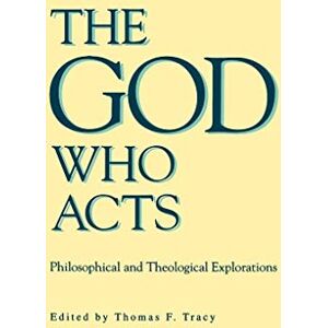 Tracy, Thomas F. The God Who Acts: Philosophical and Theological Explorations Tracy, Thomas F. The God Who Acts: Philosophical and Theological Explorations