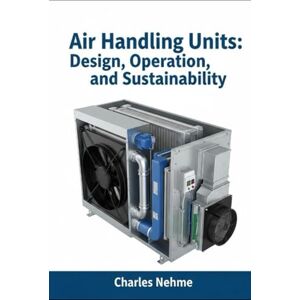 Nehme, Charles Air Handling Units: Design, Operation, and Sustainability Nehme, Charles Air Handling Units: Design, Operation, and Sustainability
