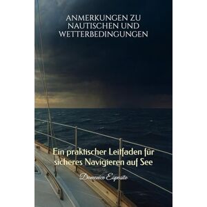 Esposito, Domenico ANMERKUNGEN ZU NAUTISCHEN UND WETTERBEDINGUNGEN: Ein praktischer Leitfaden für sicheres Navigieren auf See Esposito, Domenico ANMERKUNGEN ZU NAUTISCHEN UND WETTERBEDINGUNGEN: Ein praktischer Leitfaden für sicheres Navigieren auf See
