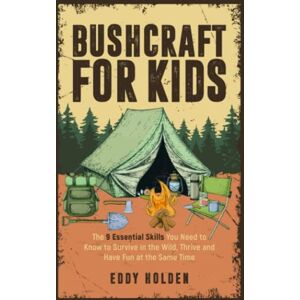 Holden, Eddy Bushcraft For Kids: The 9 Essential Skills You Need To Know To Survive In The Wild, Thrive and Have Fun At The Same Time Holden, Eddy Bushcraft For Kids: The 9 Essential Skills You Need To Know To Survive In The Wild, Thrive and Have Fun At The Same Time