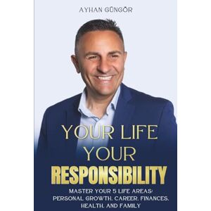 Güngör, Ayhan YOUR LIFE – YOUR RESPONSIBILITY: Master Your 5 Life Areas: Personal Growth, Career, Finances, Health, and Family Güngör, Ayhan YOUR LIFE – YOUR RESPONSIBILITY: Master Your 5 Life Areas: Personal Growth, Career, Finances, Health, and Family