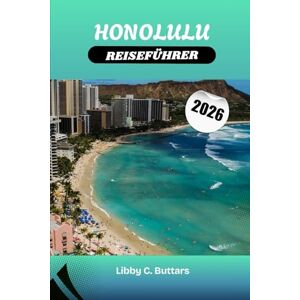 BUTTARS, LIBBY C. HONOLULU REISEFÜHRER 2026: Top-Aktivitäten, Strände von Waikīkī, Pearl Harbor, Hotels & Insidertipps für Oʻahu BUTTARS, LIBBY C. HONOLULU REISEFÜHRER 2026: Top-Aktivitäten, Strände von Waikīkī, Pearl Harbor, Hotels & Insidertipps für Oʻahu