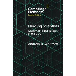 Whitford, Andrew B. Herding Scientists: A Story of Failed Reform at the CDC (Elements in Public Policy) Whitford, Andrew B. Herding Scientists: A Story of Failed Reform at the CDC (Elements in Public Policy)