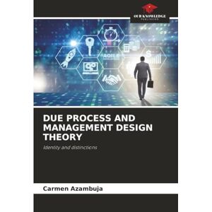 Azambuja, Carmen DUE PROCESS AND MANAGEMENT DESIGN THEORY: Identity and distinctions Azambuja, Carmen DUE PROCESS AND MANAGEMENT DESIGN THEORY: Identity and distinctions
