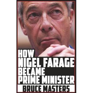 Masters, Bruce How Nigel Farage Became Prime Minister (The Capitalism and Democracy Book Series) Masters, Bruce How Nigel Farage Became Prime Minister (The Capitalism and Democracy Book Series)
