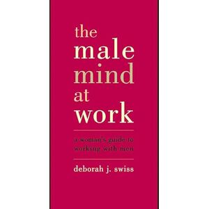 Swiss, Deborah The Male Mind At Work: A Woman's Guide To Winning At Working With Men Swiss, Deborah The Male Mind At Work: A Woman's Guide To Winning At Working With Men