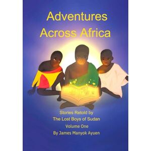 Ayuen, James Manyok Adventures Across Africa Volume One: Stories Retold by the Lost Boys of Sudan Ayuen, James Manyok Adventures Across Africa Volume One: Stories Retold by the Lost Boys of Sudan