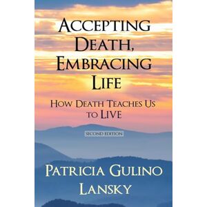 Lansky, Patricia Gulino Accepting Death, Embracing Life: How Death Teaches Us to LIVE Lansky, Patricia Gulino Accepting Death, Embracing Life: How Death Teaches Us to LIVE