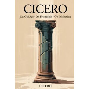 Cicero : On Old Age On Friendship On Divination Cicero : On Old Age On Friendship On Divination