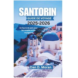 Moran, Dan D. SANTORIN GUIDE DE VOYAGE 2025-2026: Un havre de paix pour les couples et les voyageurs Moran, Dan D. SANTORIN GUIDE DE VOYAGE 2025-2026: Un havre de paix pour les couples et les voyageurs