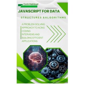 Halstead, Corin JavaScript for Data Structures & Algorithms: A Problem-Solving Approach to Acing Coding Interviews and Building Efficient Applications Halstead, Corin JavaScript for Data Structures & Algorithms: A Problem-Solving Approach to Acing Coding Interviews and Building Efficient Applications