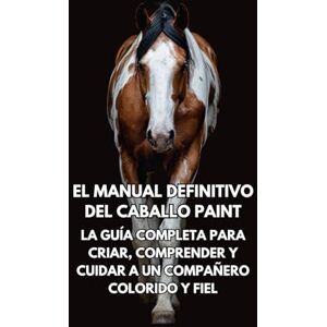 Books, Inkspire El Manual Definitivo del Caballo Paint: La Guía Completa para Criar, Comprender y Cuidar a un Compañero Colorido y Fiel Books, Inkspire El Manual Definitivo del Caballo Paint: La Guía Completa para Criar, Comprender y Cuidar a un Compañero Colorido y Fiel