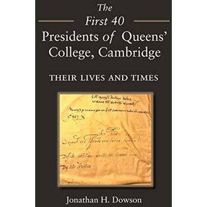 Dowson, Jonathan H. The First 40 Presidents of Queens’ College Cambridge: Their Lives and Times Dowson, Jonathan H. The First 40 Presidents of Queens’ College Cambridge: Their Lives and Times
