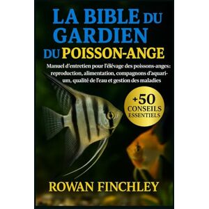 FINCHLEY, ROWAN LA BIBLE DU GARDIEN DU POISSON-ANGE: Manuel d'entretien pour l'élevage des poissons-anges : reproduction, alimentation, compagnons d'aquarium, qualité de l'eau et gestion des maladies FINCHLEY, ROWAN LA BIBLE DU GARDIEN DU POISSON-ANGE: Manuel d'entretien pour l'élevage des poissons-anges : reproduction, alimentation, compagnons d'aquarium, qualité de l'eau et gestion des maladies