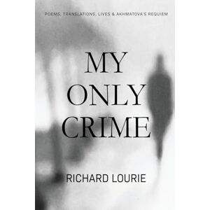 Lourie, Richard My Only Crime: Poems, Translations, Lives, and Akhmatova's Requiem Lourie, Richard My Only Crime: Poems, Translations, Lives, and Akhmatova's Requiem