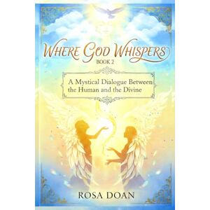 Doan, Rosa WHERE GOD WHISPERS VOLUME 2: A Mystical Dialogue Between the Human and the Divine Doan, Rosa WHERE GOD WHISPERS VOLUME 2: A Mystical Dialogue Between the Human and the Divine