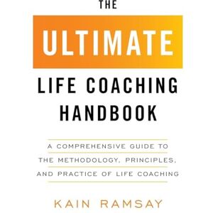 Ramsay, Kain The Ultimate Life Coaching Handbook: A Comprehensive Guide to the Methodology, Principles, and Practice of Life Coaching Ramsay, Kain The Ultimate Life Coaching Handbook: A Comprehensive Guide to the Methodology, Principles, and Practice of Life Coaching