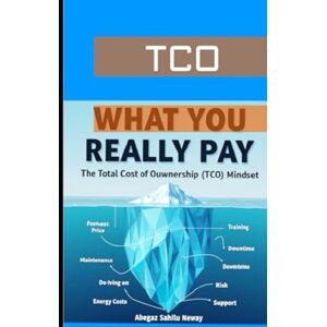 Neway, Abegaz Sahilu What You Really Pay: The Total Cost of Ownership (TCO) Mindset Neway, Abegaz Sahilu What You Really Pay: The Total Cost of Ownership (TCO) Mindset
