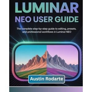 Rodarte, Austin LUMINAR NEO USER GUIDE: The Complete Step-by-Step Guide to Editing, Presets, and Professional Workflows in Luminar Neo Rodarte, Austin LUMINAR NEO USER GUIDE: The Complete Step-by-Step Guide to Editing, Presets, and Professional Workflows in Luminar Neo
