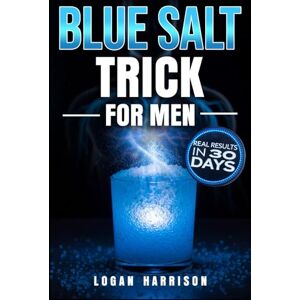 Harrison, Logan Blue Salt Trick for Men: An Endless Collection of Proven Natural Strategies to Fuel Your Fire, Boost T, and Unleash Male Energy in the Bedroom Without Drugs, in Under 30 Days Harrison, Logan Blue Salt Trick for Men: An Endless Collection of Proven Natural Strategies to Fuel Your Fire, Boost T, and Unleash Male Energy in the Bedroom Without Drugs, in Under 30 Days