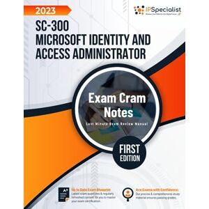 Specialist, IP SC-300: Microsoft Identity and Access Administrator Exam Cram Notes: First Edition 2023 Specialist, IP SC-300: Microsoft Identity and Access Administrator Exam Cram Notes: First Edition 2023