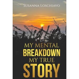 Loschiavo, Susanna MY MENTAL BREAKDOWN MY TRUE STORY Loschiavo, Susanna MY MENTAL BREAKDOWN MY TRUE STORY