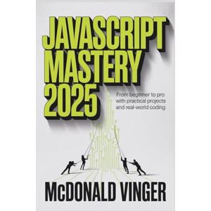 VINGER, MCDONALD JavaScript Mastery 2025: From Beginner to Pro with Practical Projects and Real-World Coding VINGER, MCDONALD JavaScript Mastery 2025: From Beginner to Pro with Practical Projects and Real-World Coding