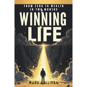 Sullivan, Mark Winning Life: From Zero to Wealth in Two Months: How to Transform Your Finances, Habits, and Identity in Just 60 Days Sullivan, Mark Winning Life: From Zero to Wealth in Two Months: How to Transform Your Finances, Habits, and Identity in Just 60 Days