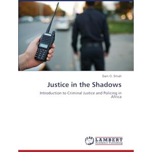 Smah, Sam O Justice in the Shadows: Introduction to Criminal Justice and Policing in Africa Smah, Sam O Justice in the Shadows: Introduction to Criminal Justice and Policing in Africa