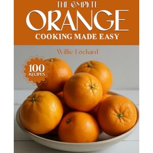 Lockard, Willie THE COMPLETE ORANGE COOKING MADE EASY: Zesty & Versatile Recipes – Marinades, Dressings, Desserts, Drinks, Sauces, Glazes & More with Fresh Oranges (The Complete Ingredient Cookbook Collection) Lockard, Willie THE COMPLETE ORANGE COOKING MADE EASY: Zesty & Versatile Recipes – Marinades, Dressings, Desserts, Drinks, Sauces, Glazes & More with Fresh Oranges (The Complete Ingredient Cookbook Collection)