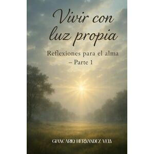 Hernández Vela, Giancarlo Vivir con luz propia Reflexiones para el alma – Parte 1 Hernández Vela, Giancarlo Vivir con luz propia Reflexiones para el alma – Parte 1