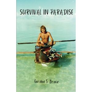 Brace, Gordon S Survival in Paradise: The true story of surviving a tropical storm and remote deserted island in the middle of the Indian Ocean Brace, Gordon S Survival in Paradise: The true story of surviving a tropical storm and remote deserted island in the middle of the Indian Ocean