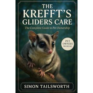 TAILSWORTH, SIMON The Krefft’s Gliders Care: The complete guide to pet ownership TAILSWORTH, SIMON The Krefft’s Gliders Care: The complete guide to pet ownership