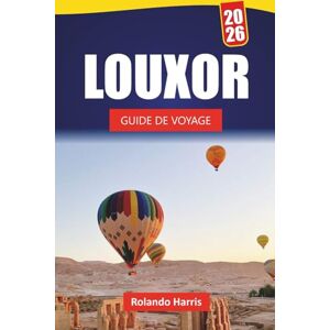 Harris, Rolando LOUXOR GUIDE DE VOYAGE 2026: Explorez des temples anciens, des sites historiques, une cuisine locale et des expériences culturelles dans la vallée du Nil en Égypte Harris, Rolando LOUXOR GUIDE DE VOYAGE 2026: Explorez des temples anciens, des sites historiques, une cuisine locale et des expériences culturelles dans la vallée du Nil en Égypte