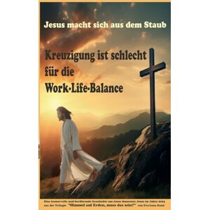 Sund, Eva Lena Jesus macht sich aus dem Staub: Kreuzigung ist schlecht für die Work-Life-Balance Sund, Eva Lena Jesus macht sich aus dem Staub: Kreuzigung ist schlecht für die Work-Life-Balance