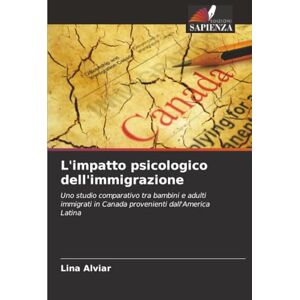 Alviar, Lina L'impatto psicologico dell'immigrazione: Uno studio comparativo tra bambini e adulti immigrati in Canada provenienti dall'America Latina Alviar, Lina L'impatto psicologico dell'immigrazione: Uno studio comparativo tra bambini e adulti immigrati in Canada provenienti dall'America Latina