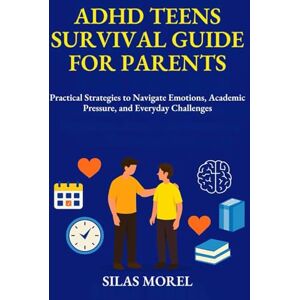 Morel, Silas ADHD TEENS SURVIVAL GUIDE FOR PARENTS: Practical Strategies to Navigate Emotions, Academic Pressure, and Everyday Challenges Morel, Silas ADHD TEENS SURVIVAL GUIDE FOR PARENTS: Practical Strategies to Navigate Emotions, Academic Pressure, and Everyday Challenges
