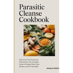 Helton, Jessica Parasitic Cleanse Cookbook: Real Food, Real Protocols, Real Results: The Complete Guide to Parasite Detox, Teas, Binders, and DIY Remedies Helton, Jessica Parasitic Cleanse Cookbook: Real Food, Real Protocols, Real Results: The Complete Guide to Parasite Detox, Teas, Binders, and DIY Remedies