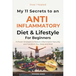 Maria, Johanna How I Healed: My 11 Secrets to an Anti-Inflammatory Diet and Lifestyle for Beginners Maria, Johanna How I Healed: My 11 Secrets to an Anti-Inflammatory Diet and Lifestyle for Beginners
