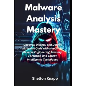 Knapp, Shelton Malware Analysis Mastery: Uncover, Dissect, and Defeat Malicious Code with Hands-On Reverse Engineering, Memory Forensics, and Threat Intelligence Techniques Knapp, Shelton Malware Analysis Mastery: Uncover, Dissect, and Defeat Malicious Code with Hands-On Reverse Engineering, Memory Forensics, and Threat Intelligence Techniques
