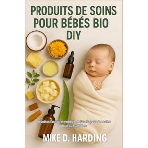 HARDING, MR MIKE D. PRODUITS DE SOINS POUR BÉBÉS BIO DIY: Recettes faciles et remèdes naturels pour des soins doux au quotidien HARDING, MR MIKE D. PRODUITS DE SOINS POUR BÉBÉS BIO DIY: Recettes faciles et remèdes naturels pour des soins doux au quotidien